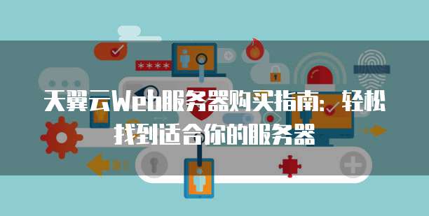 天翼云Web服务器购买指南：轻松找到适合你的服务器