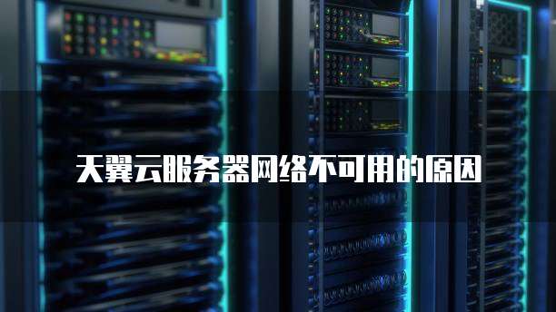 天翼云服务器网络不可用的原因