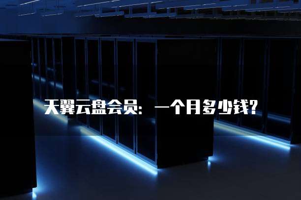 天翼云盘会员:一个月多少钱?