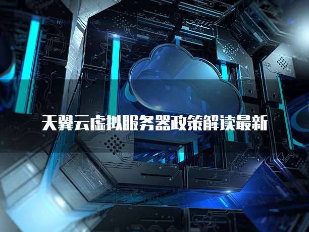 天翼云虚拟服务器政策解读最新
