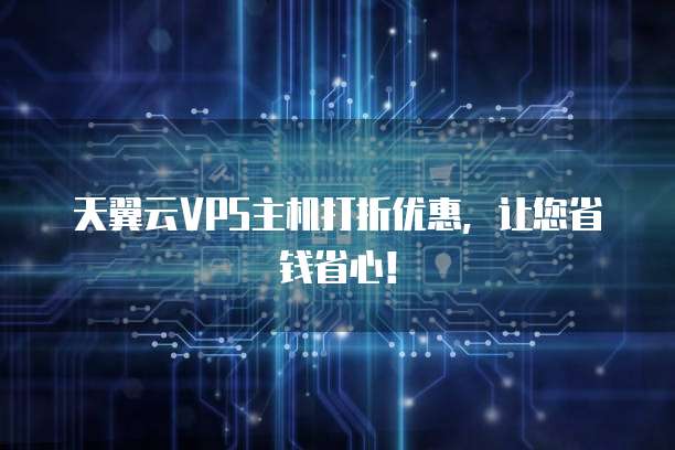 天翼云VPS主机打折优惠,让您省钱省心!