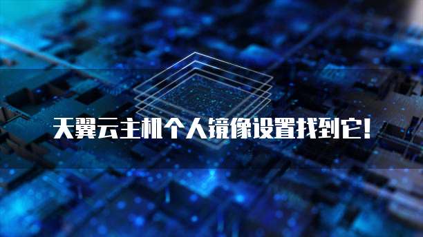 天翼云主机个人镜像设置找到它!