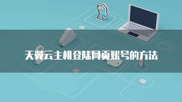 天翼云主机登陆网页账号的方法