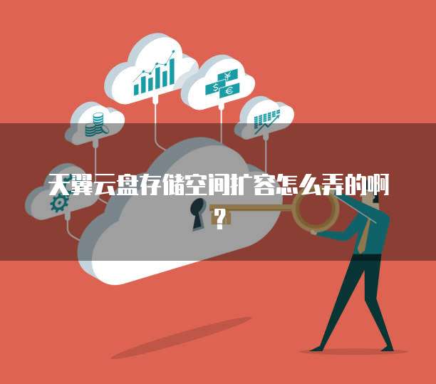 天翼云盘存储空间扩容怎么弄的啊?