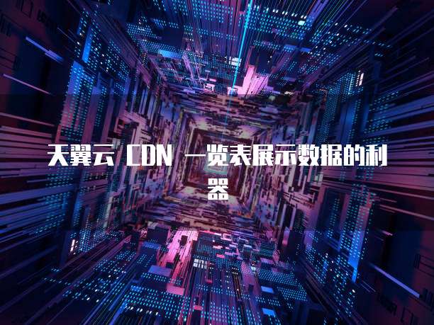 天翼云 CDN 一览表展示数据的利器