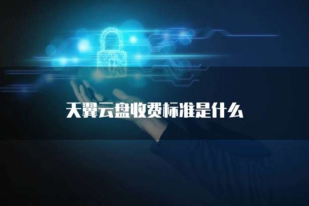 天翼云盘收费标准是什么