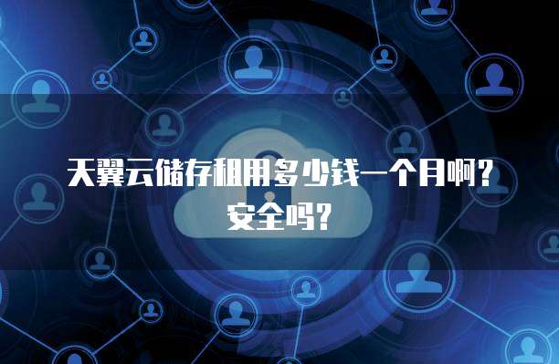 天翼云储存租用多少钱一个月啊?安全吗?