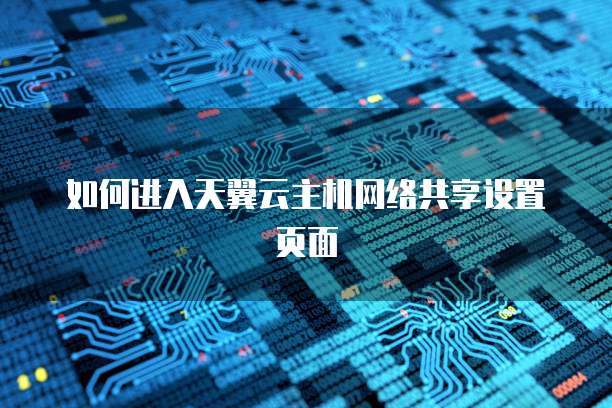如何进入天翼云主机网络共享设置页面