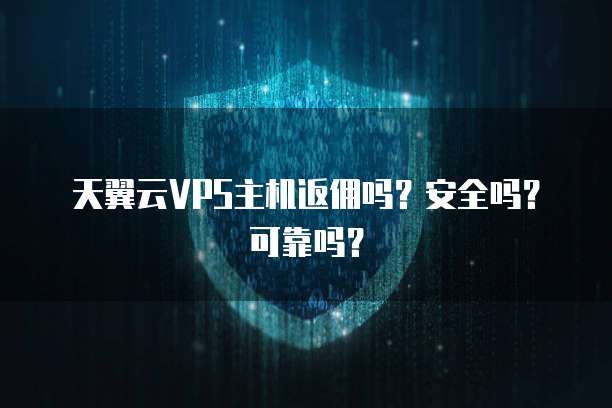 天翼云VPS主机返佣吗?安全吗?可靠吗?