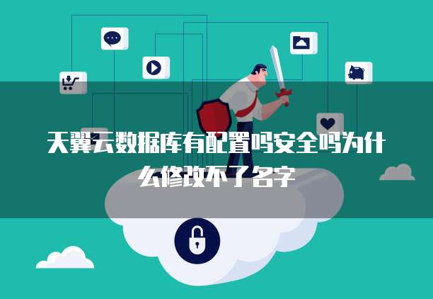 天翼云数据库有配置吗安全吗为什么修改不了名字