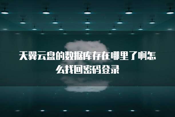 天翼云盘的数据库存在哪里了啊怎么找回密码登录