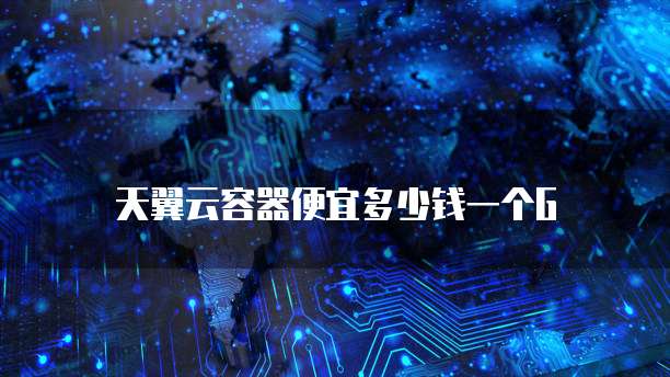 天翼云容器便宜多少钱一个G