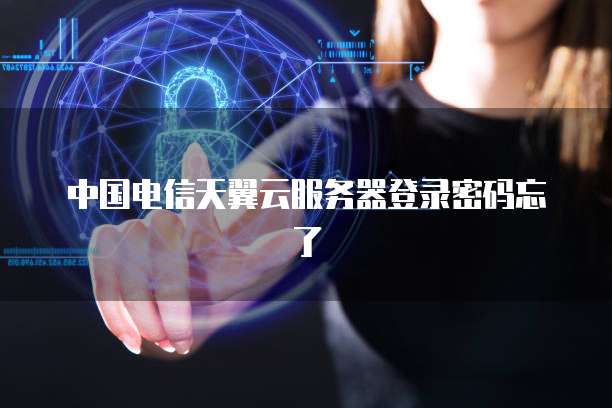中国电信天翼云服务器登录密码忘了