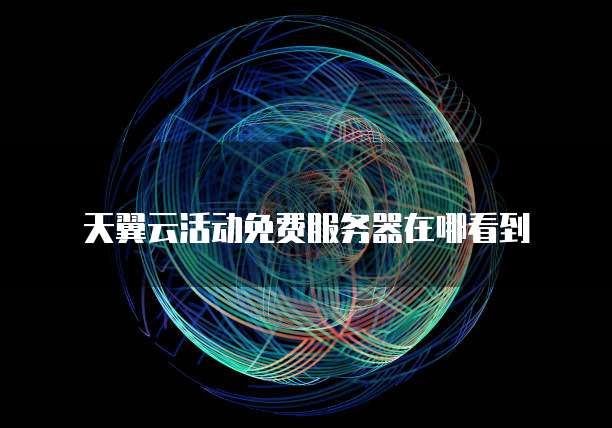 天翼云活动免费服务器在哪看到