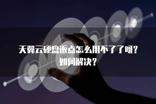 天翼云硬盘返点怎么用不了了呀?如何解决?