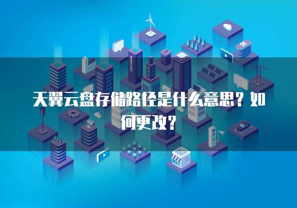 天翼云盘存储路径是什么意思？如何更改？