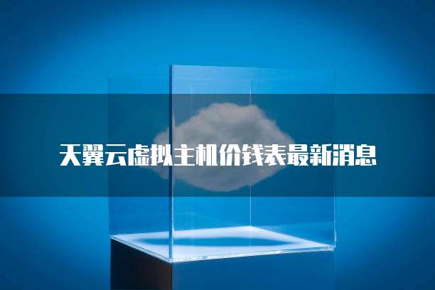 天翼云虚拟主机价钱表最新消息
