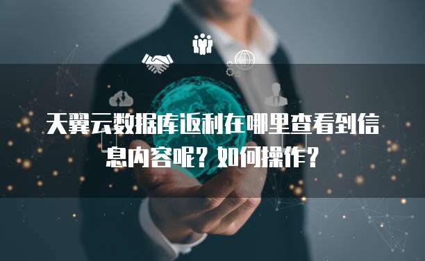 天翼云数据库返利在哪里查看到信息内容呢？如何操作？