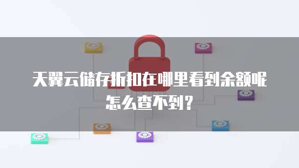 天翼云储存折扣在哪里看到余额呢怎么查不到?
