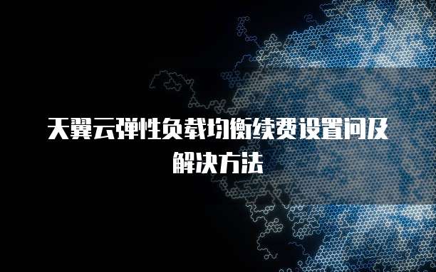 天翼云弹性负载均衡续费设置问及解决方法