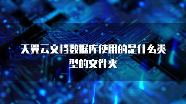 天翼云文档数据库使用的是什么类型的文件夹