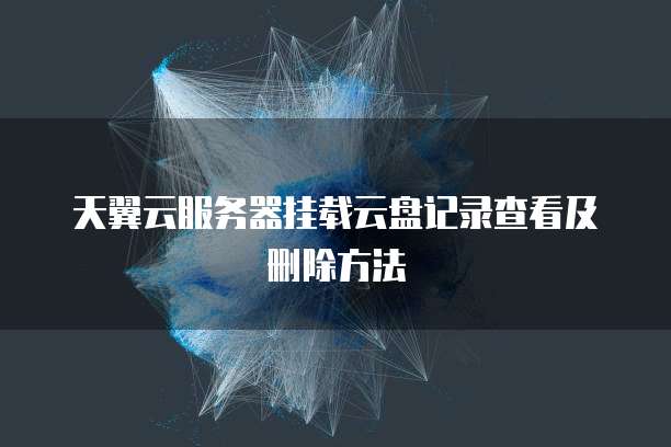 天翼云服务器挂载云盘记录查看及删除方法