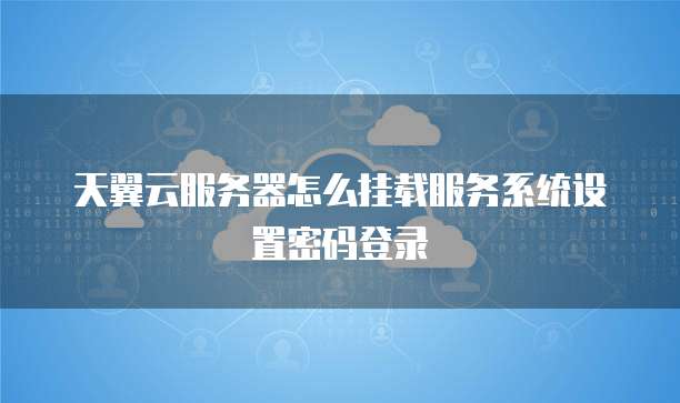 天翼云服务器怎么挂载服务系统设置密码登录