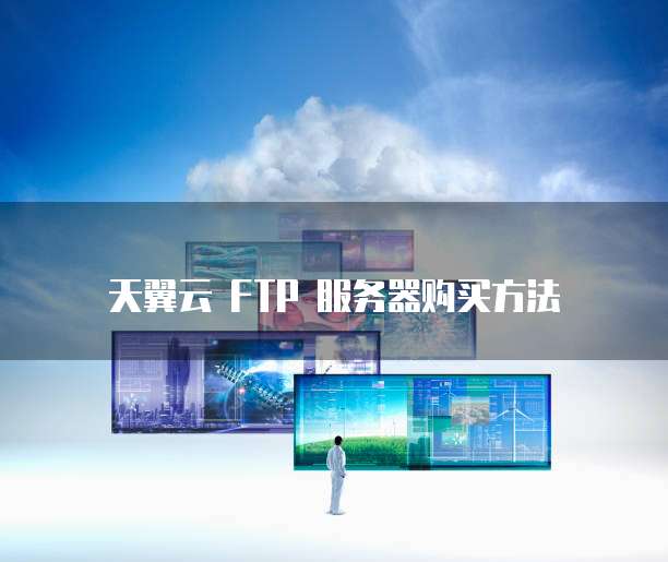 天翼云 FTP 服务器购买方法