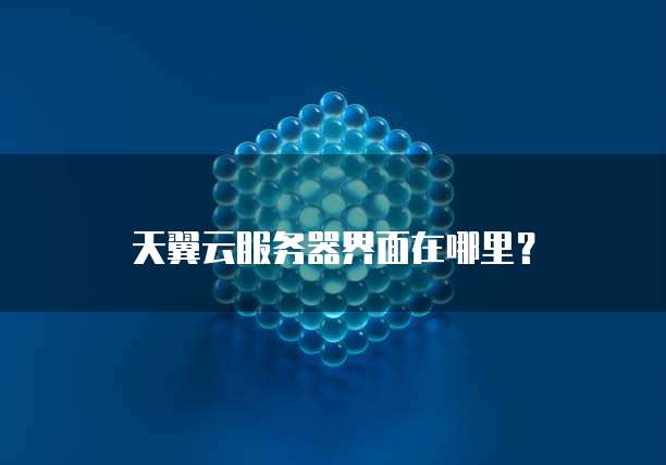 天翼云服务器界面在哪里?