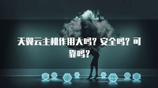 天翼云主机作用大吗?安全吗?可靠吗?