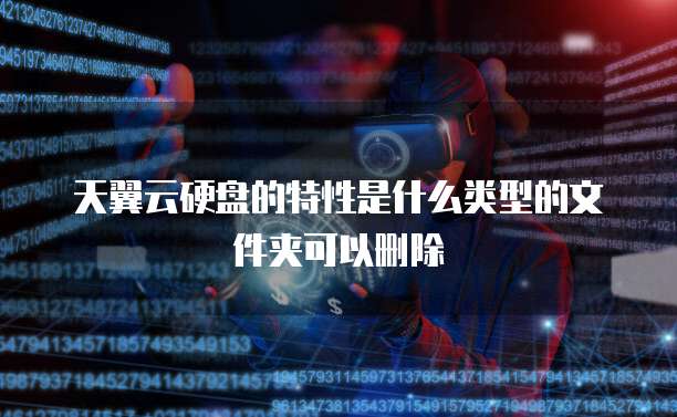 天翼云硬盘的特性是什么类型的文件夹可以删除