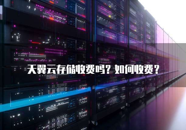 天翼云存储收费吗?如何收费?