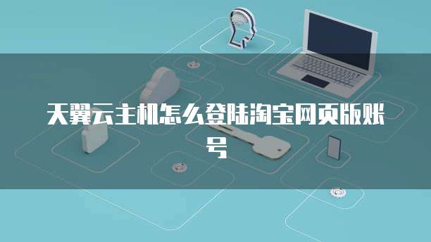 天翼云主机怎么登陆淘宝网页版账号