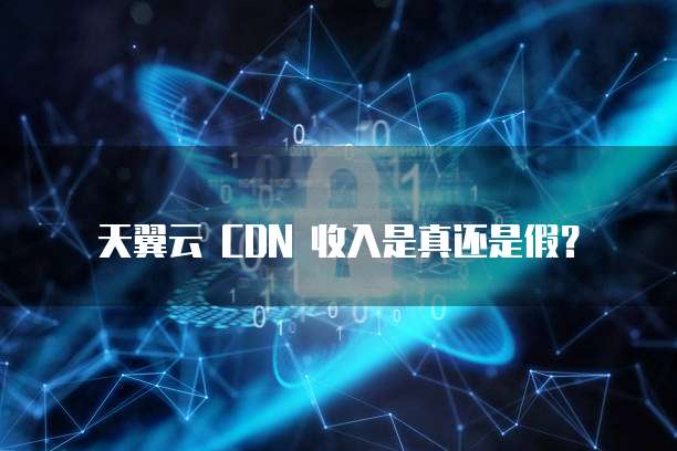 天翼云 CDN 收入是真还是假?