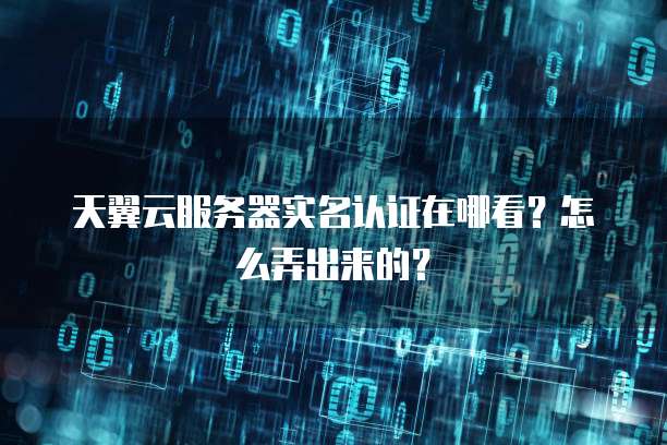 天翼云服务器实名认证在哪看?怎么弄出来的?