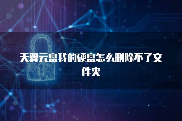 天翼云盘我的硬盘怎么删除不了文件夹