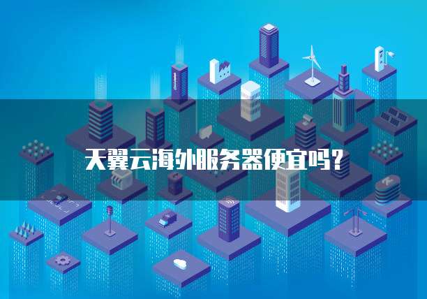 天翼云海外服务器便宜吗?
