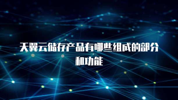 天翼云储存产品有哪些组成的部分和功能