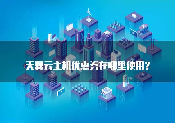 天翼云主机优惠券在哪里使用?