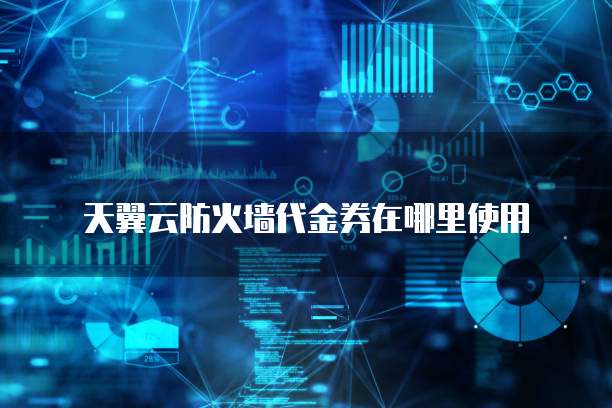 天翼云防火墙代金券在哪里使用