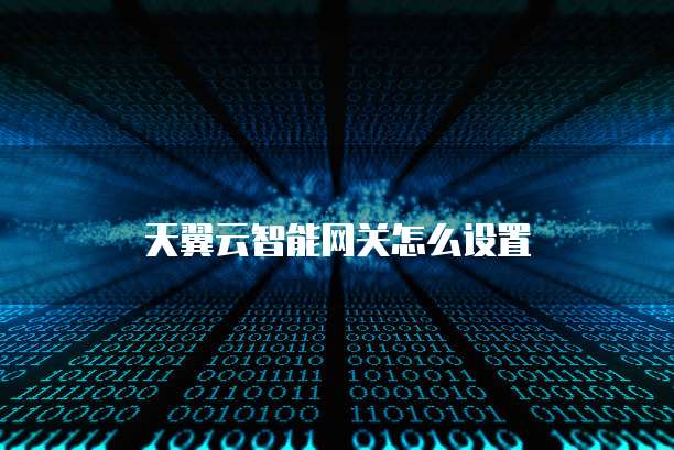 天翼云智能网关怎么设置