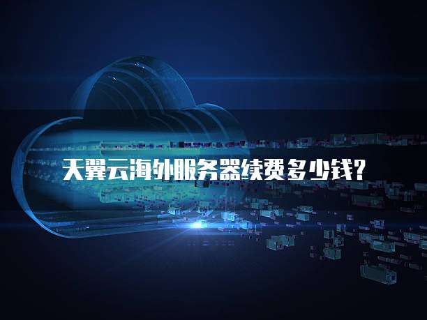 天翼云海外服务器续费多少钱?