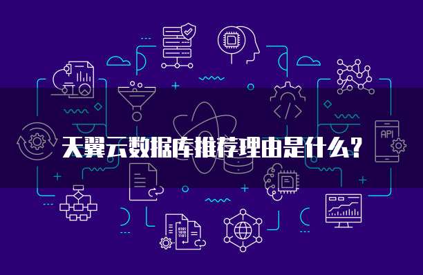 天翼云数据库推荐理由是什么?