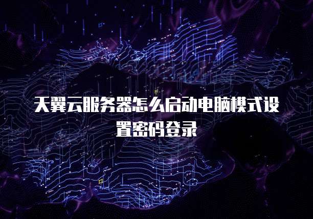 天翼云服务器怎么启动电脑模式设置密码登录