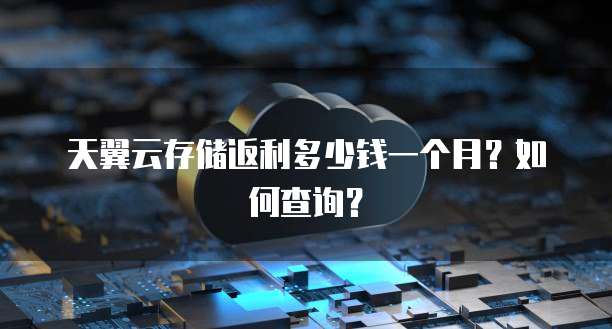 天翼云存储返利多少钱一个月?如何查询?