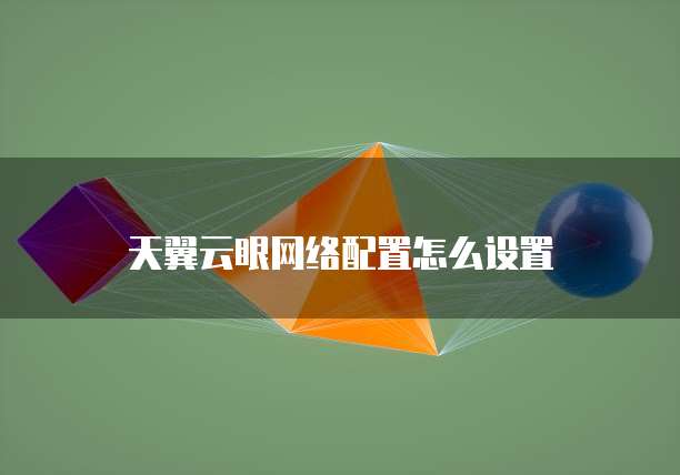 天翼云眼网络配置怎么设置