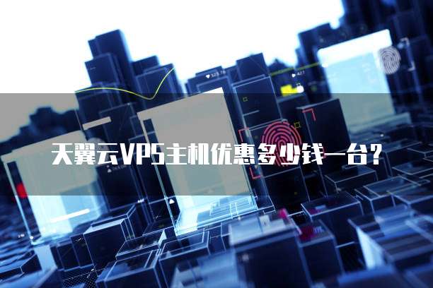 天翼云VPS主机优惠多少钱一台?