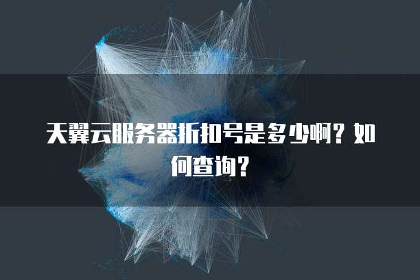 天翼云服务器折扣号是多少啊?如何查询?