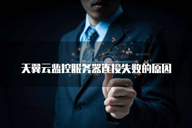 天翼云监控服务器连接失败的原因