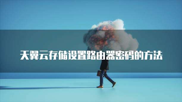 天翼云存储设置路由器密码的方法
